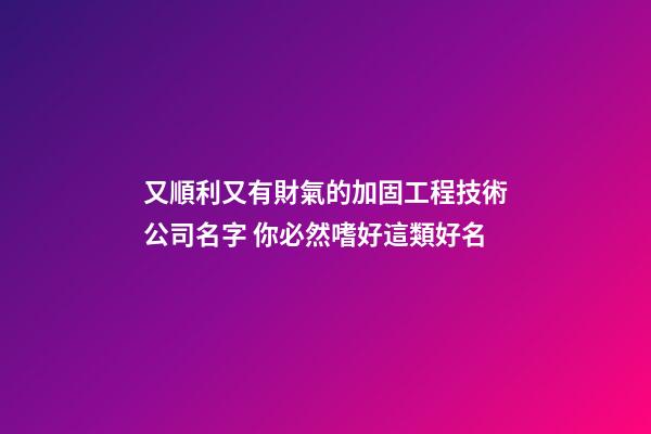 又順利又有財氣的加固工程技術公司名字 你必然嗜好這類好名-第1張-公司起名-玄機派